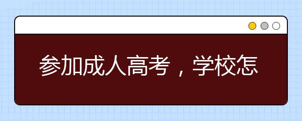 参加成人高考，学校怎么选？