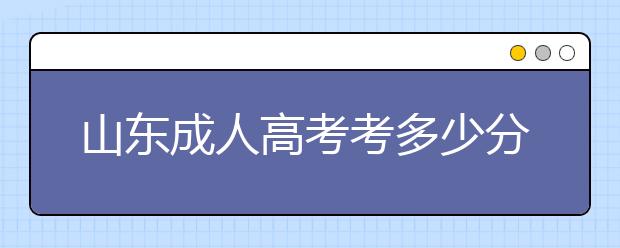 山东成人高考考多少分能够被录取？