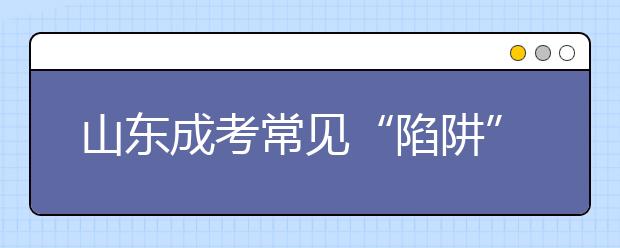 山东成考常见“陷阱”有哪些？