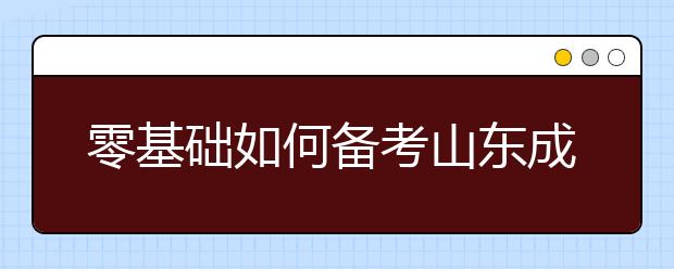 零基础如何备考山东成人高考?