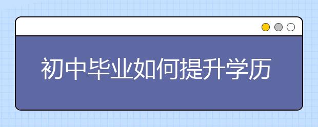 初中毕业如何提升学历？