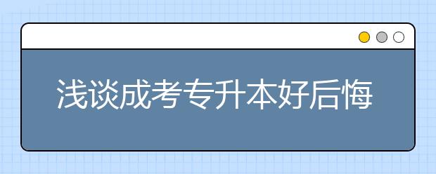 浅谈成考专升本好后悔的原因