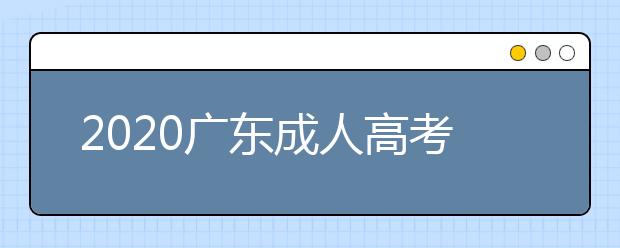 2020广东成人高考专升本征集志愿来了