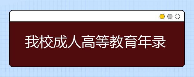 我校成人高等教育年录取数破万人