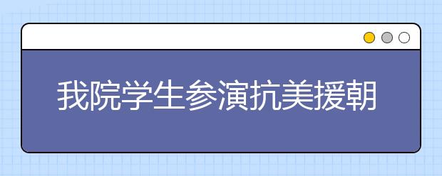 我院学生参演抗美援朝献礼片《金刚川》