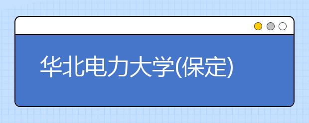 <a target="_blank" href="/academydetailr/58.html" title="华北电力大学(保定)">华北电力大学(保定)</a>成人高考热招专业有哪些