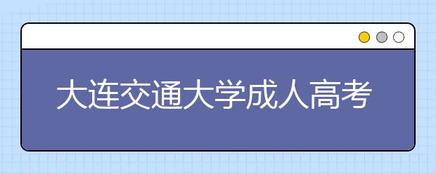 大连交通大学成人高考热招专业