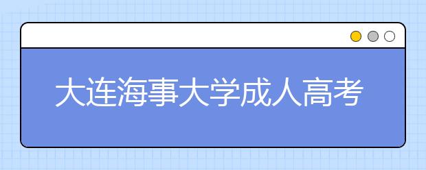 大连海事大学成人高考热招专业