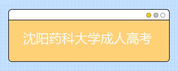 沈阳药科大学成人高考热招专业