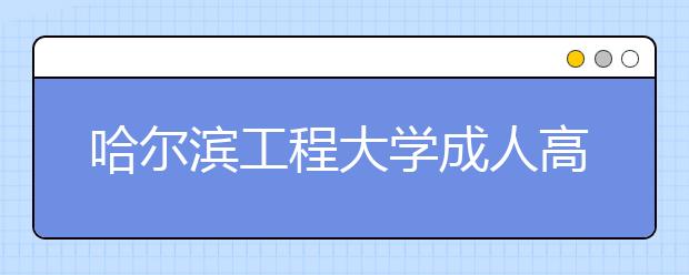 哈尔滨工程大学成人高考热招专业