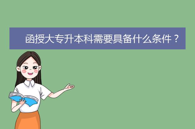 函授大专升本科需要具备什么条件?