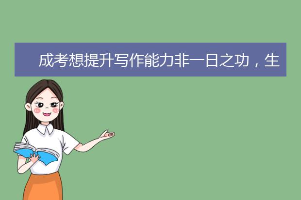 成考想提升写作能力非一日之功,生活处处有素材!
