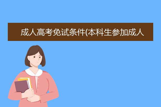 成人高考免试条件(本科生参加成人高考免试吗)