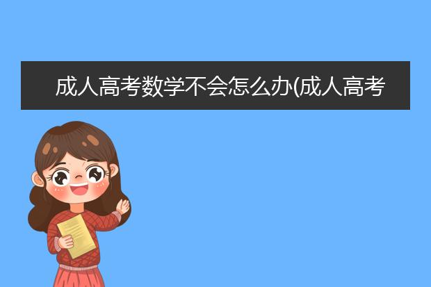 成人高考数学不会怎么办(成人高考数学不懂怎么办)