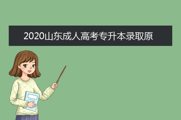 2020山东成人高考专升本录取原则是什么？