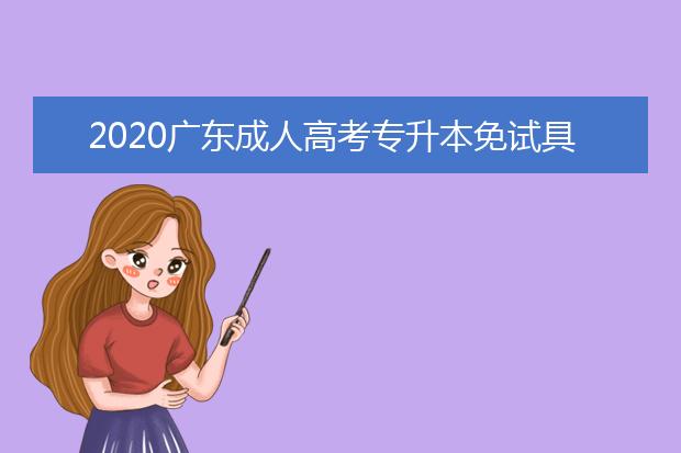 2020广东成人高考专升本免试具备的条件有哪些？