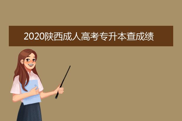 2020陕西成人高考专升本查成绩的网址是什么？