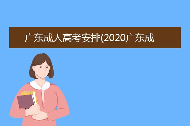 广东成人高考安排(2020广东成人高考答案)