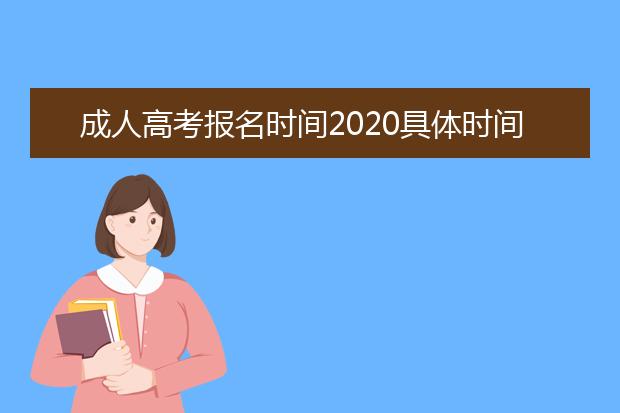 成人高考报名时间2020具体时间(山东成人高考报名时间2021具体时间)