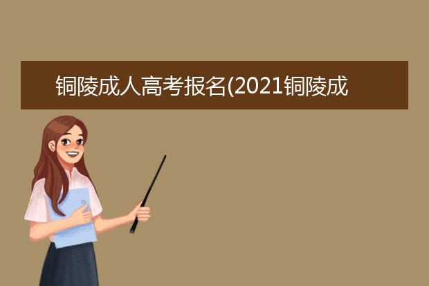 铜陵成人高考报名(2021铜陵成人高考)