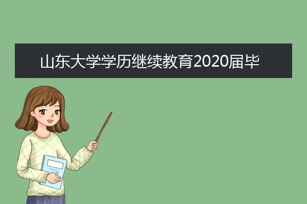 山东大学学历继续教育2020届毕业证发放进行中