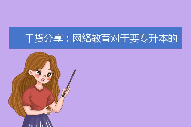 干货分享：网络教育对于要专升本的报名攻略