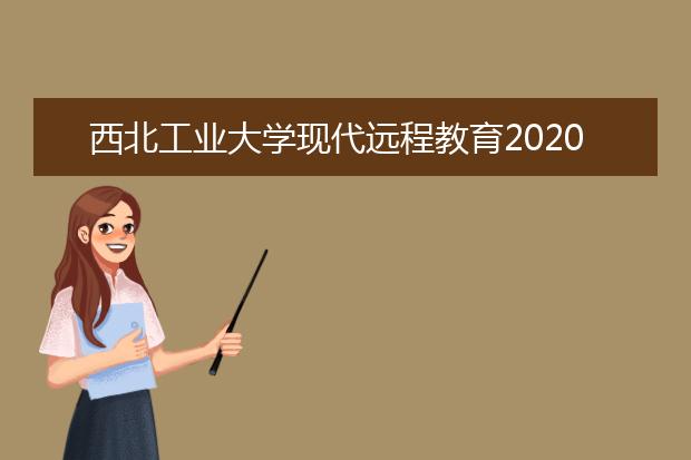 西北工业大学现代远程教育2020年秋季招生简章