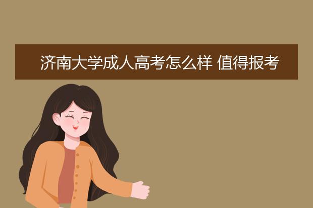 济南大学成人高考怎么样 值得报考吗