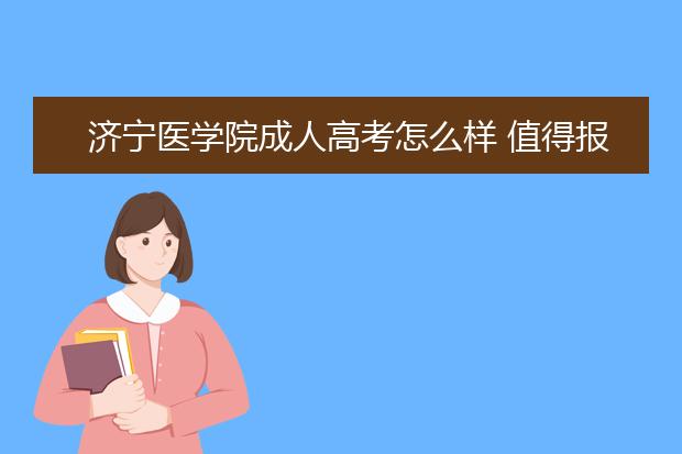 济宁医学院成人高考怎么样 值得报考吗