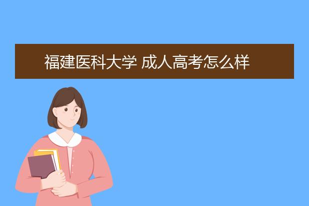 福建医科大学 成人高考怎么样 值得报考吗