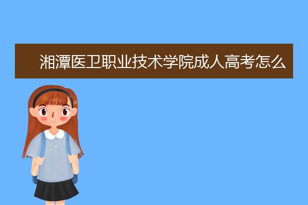 湘潭医卫职业技术学院成人高考怎么样 值得报考吗