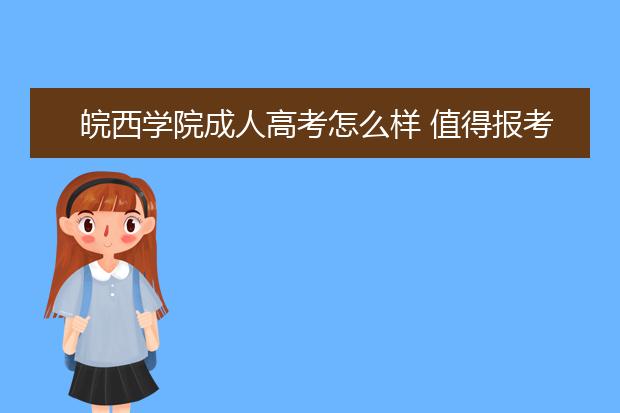 皖西学院成人高考怎么样 值得报考吗