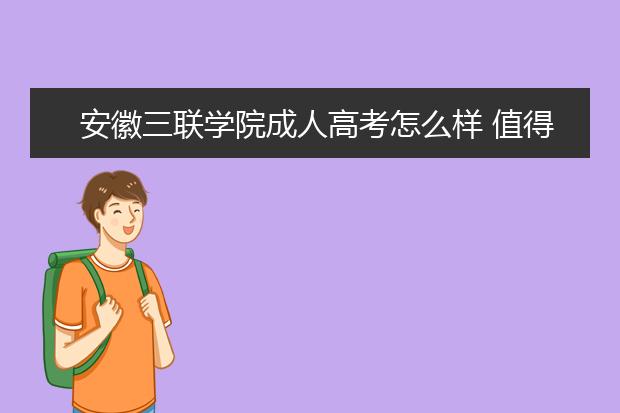 安徽三联学院成人高考怎么样 值得报考吗