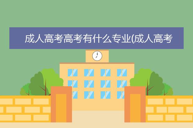 成人高考高考有什么专业(成人高考和高考难度一样吗)