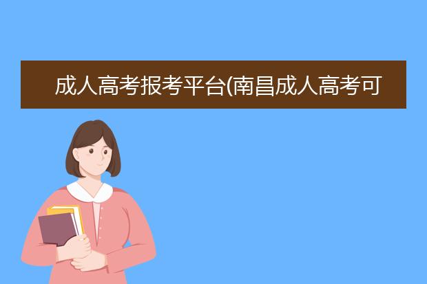 成人高考报考平台(南昌成人高考可以报考哪些学校)