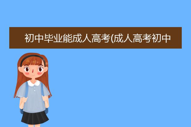 初中毕业能成人高考(成人高考初中毕业可以考什么学历)