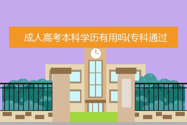 成人高考本科学历有用吗(专科通过成人高考拿本科学历有用吗)