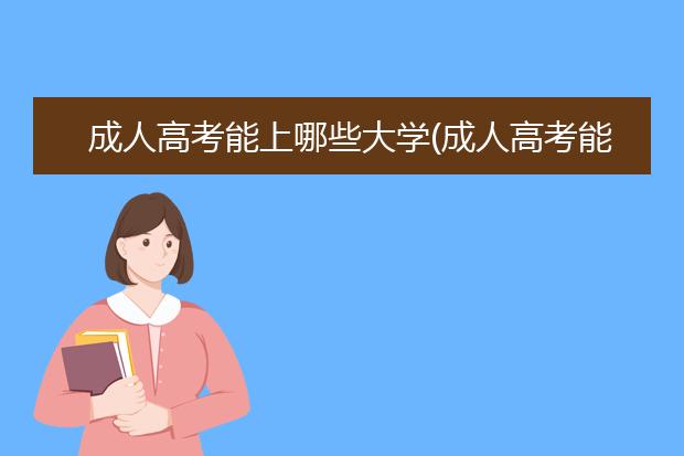 成人高考能上哪些大学(成人高考能上清华北大吗)