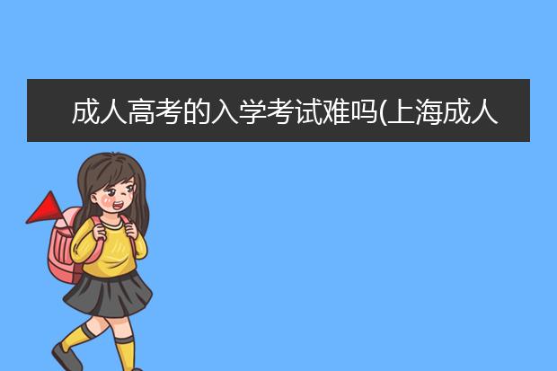 成人高考的入学考试难吗(上海成人高考入学考试)
