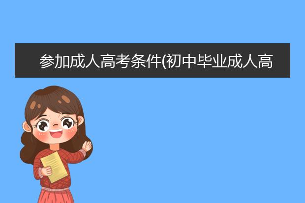 参加成人高考条件(初中毕业成人高考条件)