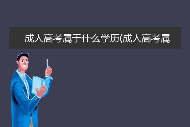 成人高考属于什么学历(成人高考属于什么学历,中专还大专)