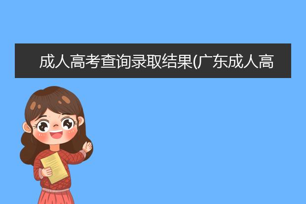 成人高考查询录取结果(广东成人高考录取结果)