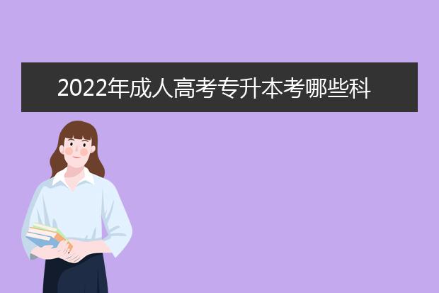 2022年成人高考专升本考哪些科目?