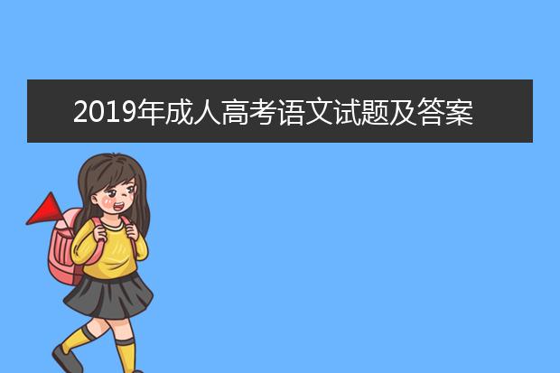 2019年成人高考语文试题及答案(2019年成人高考专升本大学语文试题及答案)
