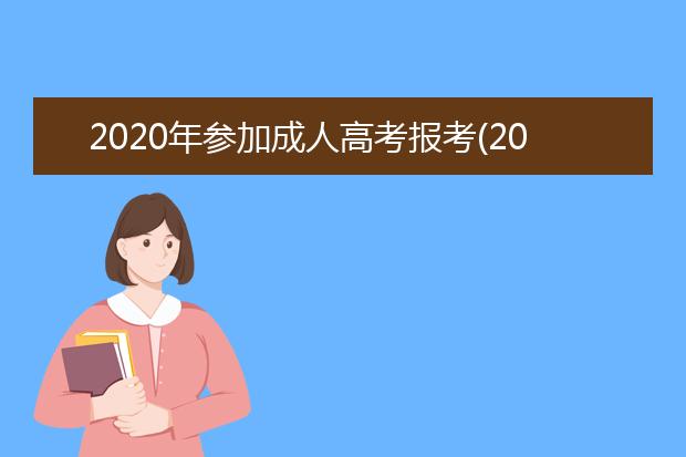 2020年参加成人高考报考(2020年广东成人高考报考时间)