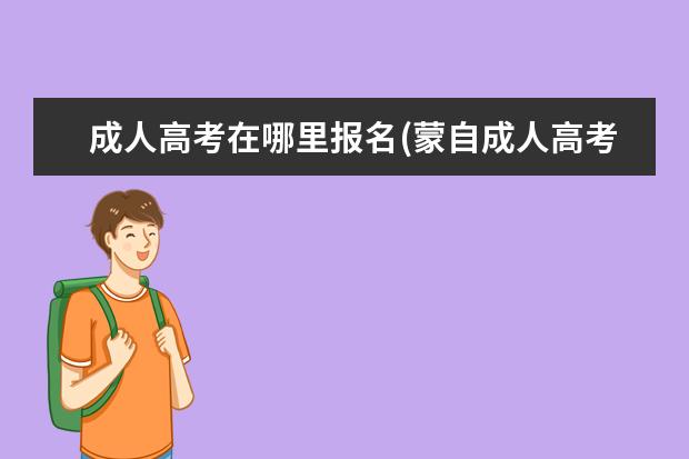 成人高考在哪里报名(蒙自成人高考在哪里报名)