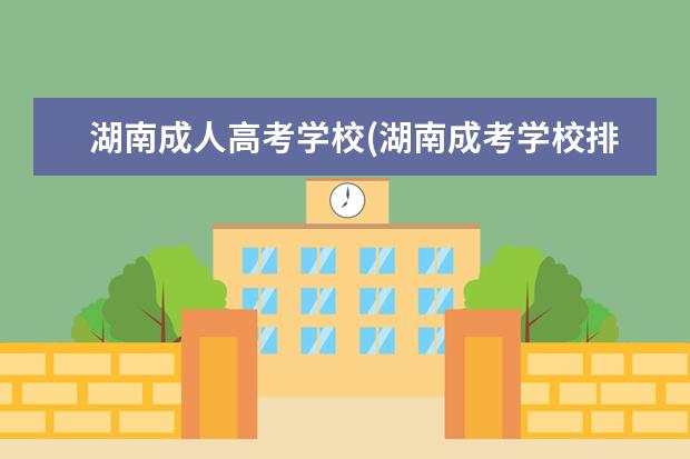 湖南成人高考学校(湖南成考学校排名)