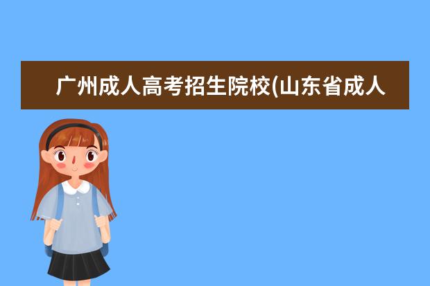 广州成人高考招生院校(山东省成人高考招生院校)