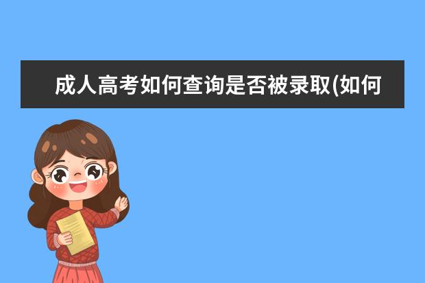 成人高考如何查询是否被录取(如何查询成人高考信息)