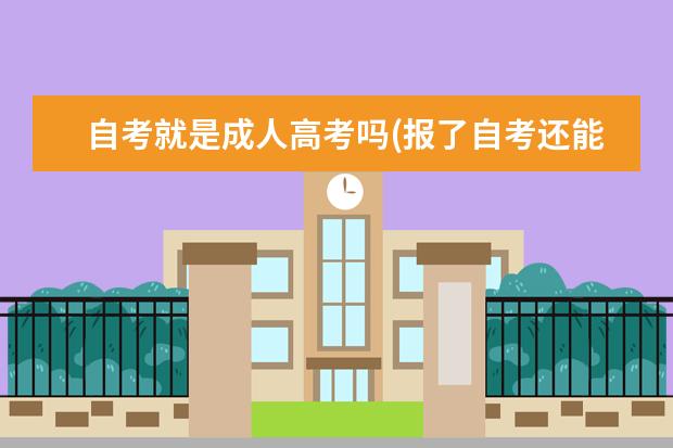 自考就是成人高考吗(报了自考还能报成人高考吗)